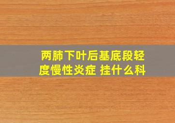 两肺下叶后基底段轻度慢性炎症 挂什么科